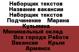 Наборщик текстов › Название вакансии ­ Наборщик текстов › Подчинение ­ Марина Кузьмина › Минимальный оклад ­ 1 500 - Все города Работа » Вакансии   . Крым,Армянск